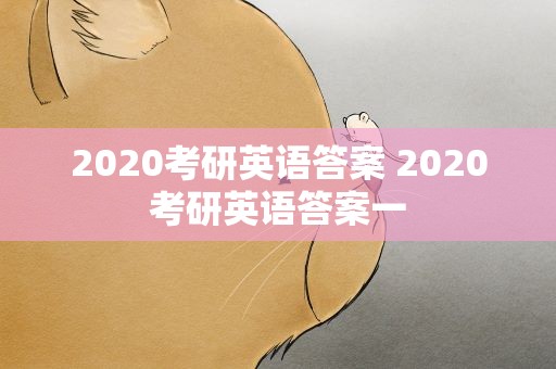 2020考研英语答案 2020考研英语答案一