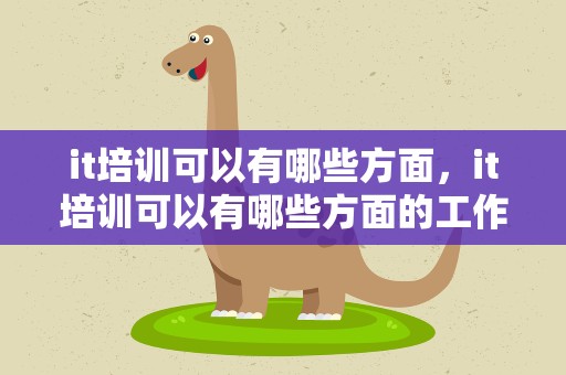 it培训可以有哪些方面，it培训可以有哪些方面的工作