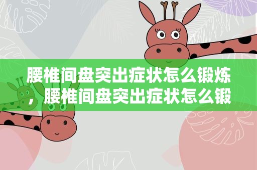 腰椎间盘突出症状怎么锻炼，腰椎间盘突出症状怎么锻炼好
