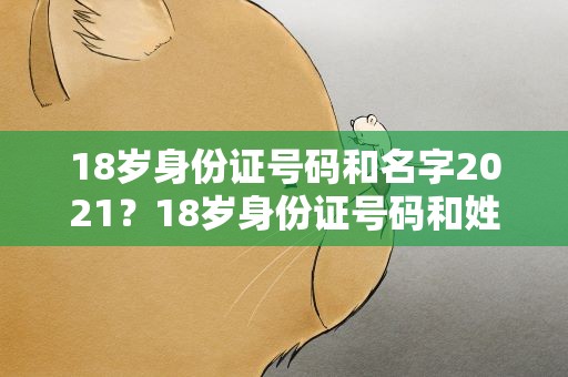 18岁身份证号码和名字2021？18岁身份证号码和姓名2021