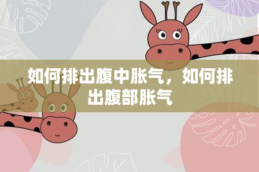如何排出腹中胀气，如何排出腹部胀气