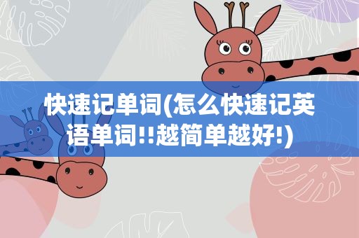 快速记单词(怎么快速记英语单词!!越简单越好!)