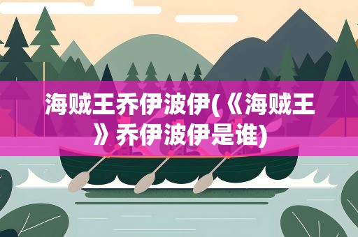 海贼王乔伊波伊(《海贼王》乔伊波伊是谁)