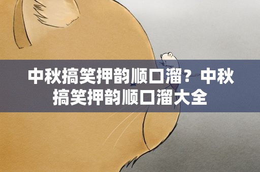 中秋搞笑押韵顺口溜？中秋搞笑押韵顺口溜大全