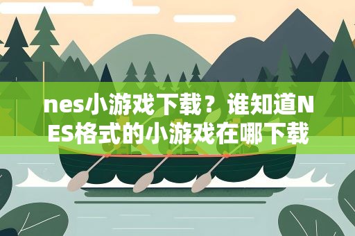 nes小游戏下载？谁知道NES格式的小游戏在哪下载