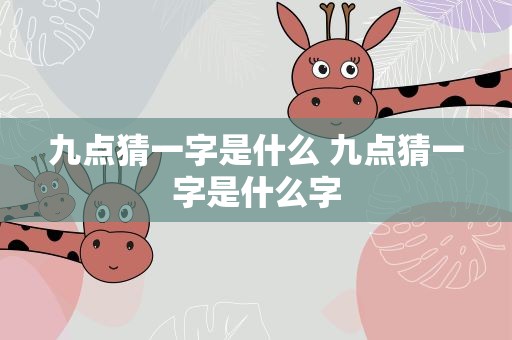 九点猜一字是什么 九点猜一字是什么字