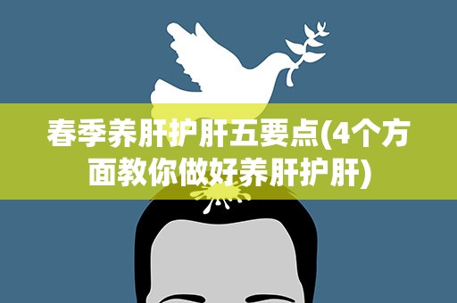 春季养肝护肝五要点(4个方面教你做好养肝护肝)