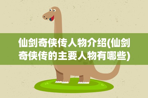 仙剑奇侠传人物介绍(仙剑奇侠传的主要人物有哪些)