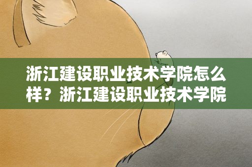 浙江建设职业技术学院怎么样？浙江建设职业技术学院怎么样知乎