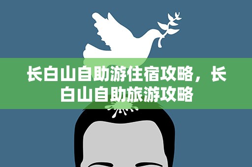 长白山自助游住宿攻略，长白山自助旅游攻略