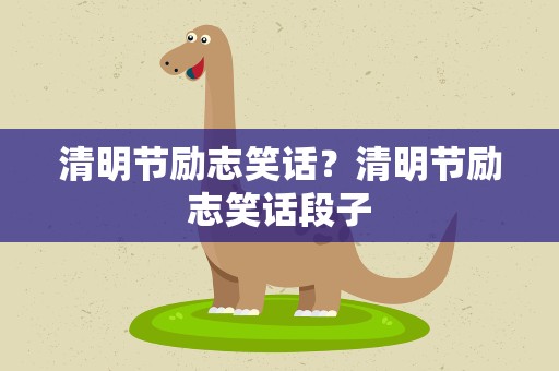 清明节励志笑话？清明节励志笑话段子