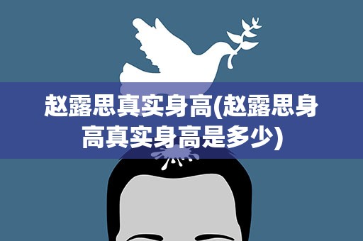 赵露思真实身高(赵露思身高真实身高是多少)