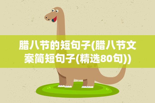 腊八节的短句子(腊八节文案简短句子(精选80句))