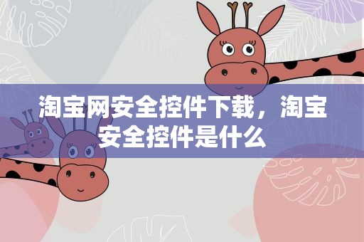 淘宝网安全控件下载，淘宝安全控件是什么