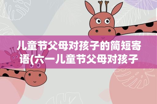 儿童节父母对孩子的简短寄语(六一儿童节父母对孩子的简短寄语)