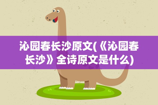 沁园春长沙原文(《沁园春长沙》全诗原文是什么)