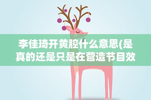 李佳琦开黄腔什么意思(是真的还是只是在营造节目效果)