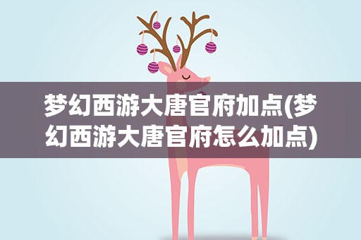 梦幻西游大唐官府加点(梦幻西游大唐官府怎么加点)