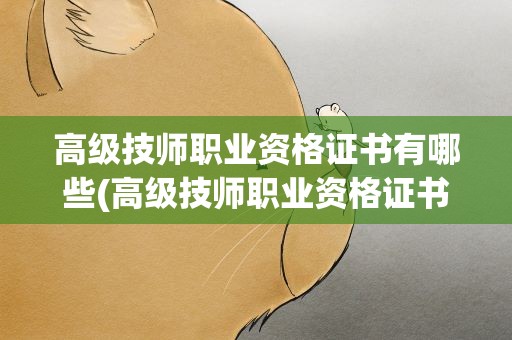 高级技师职业资格证书有哪些(高级技师职业资格证书有哪些内容)