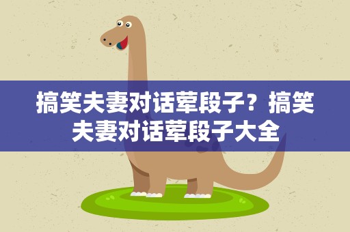 搞笑夫妻对话荤段子？搞笑夫妻对话荤段子大全