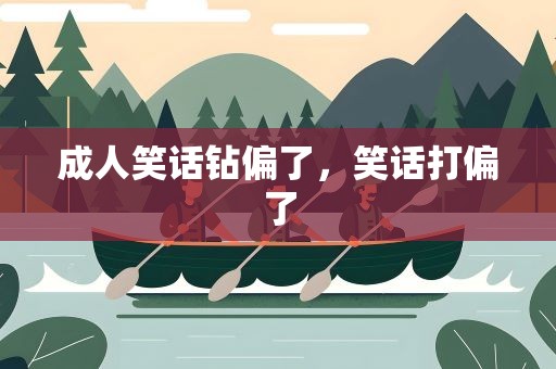 成人笑话钻偏了，笑话打偏了