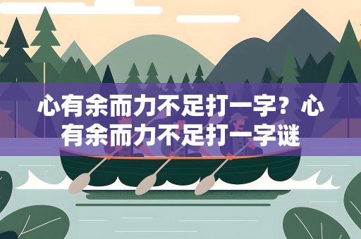 心有余而力不足打一字？心有余而力不足打一字谜