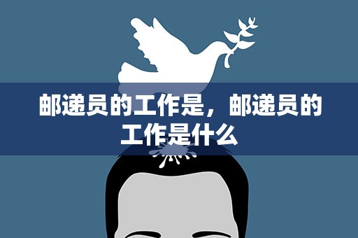 邮递员的工作是，邮递员的工作是什么