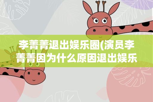 李菁菁退出娱乐圈(演员李菁菁因为什么原因退出娱乐圈的)