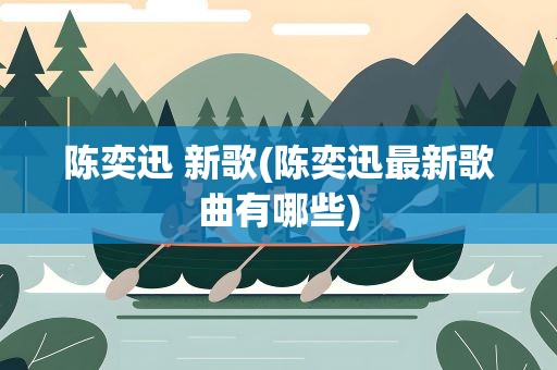 陈奕迅 新歌(陈奕迅最新歌曲有哪些)