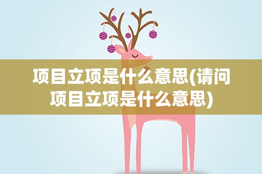项目立项是什么意思(请问项目立项是什么意思)