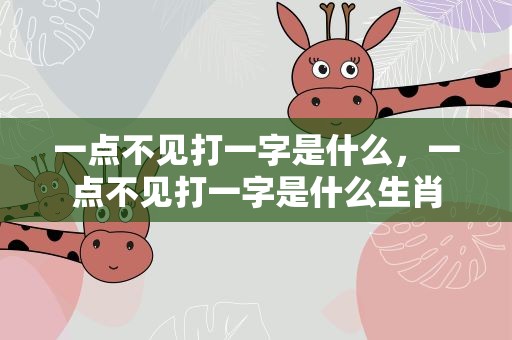 一点不见打一字是什么，一点不见打一字是什么生肖