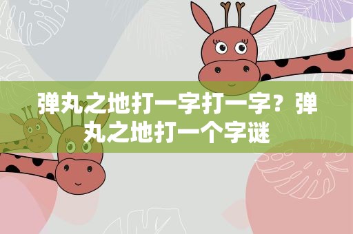 弹丸之地打一字打一字？弹丸之地打一个字谜