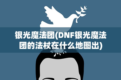 银光魔法团(DNF银光魔法团的法杖在什么地图出)