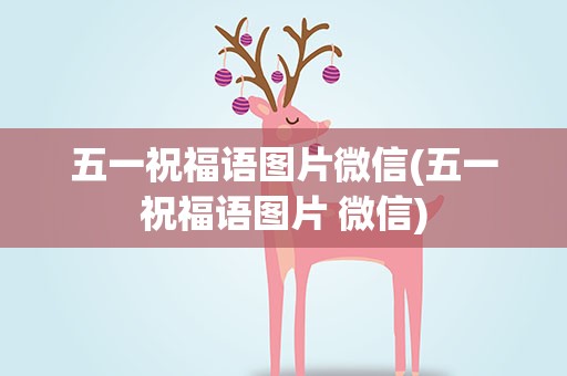 五一祝福语图片微信(五一祝福语图片 微信)