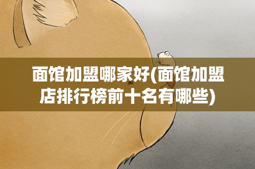 面馆加盟哪家好(面馆加盟店排行榜前十名有哪些)