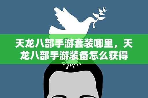 天龙八部手游套装哪里，天龙八部手游装备怎么获得