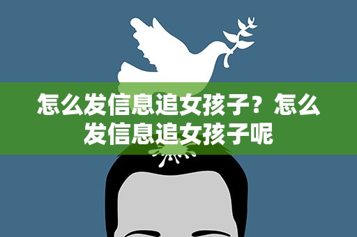 怎么发信息追女孩子？怎么发信息追女孩子呢