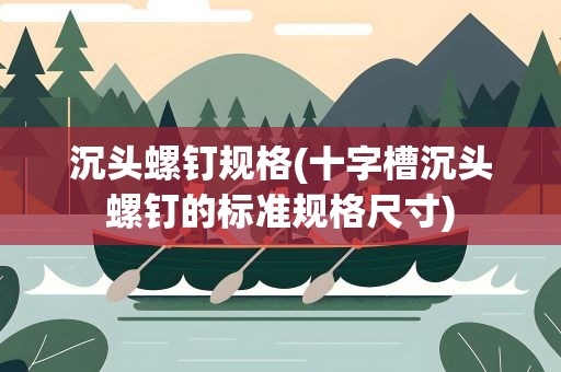 沉头螺钉规格(十字槽沉头螺钉的标准规格尺寸)