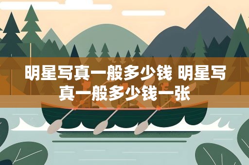 明星写真一般多少钱 明星写真一般多少钱一张