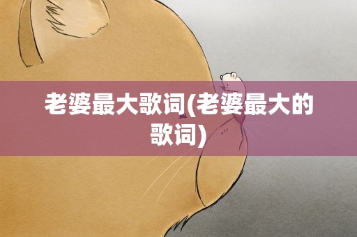 老婆最大歌词(老婆最大的歌词)