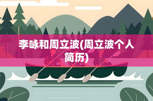 李咏和周立波(周立波个人简历)