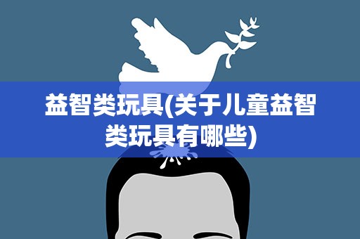 益智类玩具(关于儿童益智类玩具有哪些)