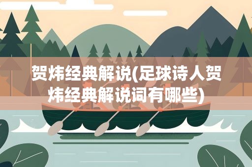 贺炜经典解说(足球诗人贺炜经典解说词有哪些)