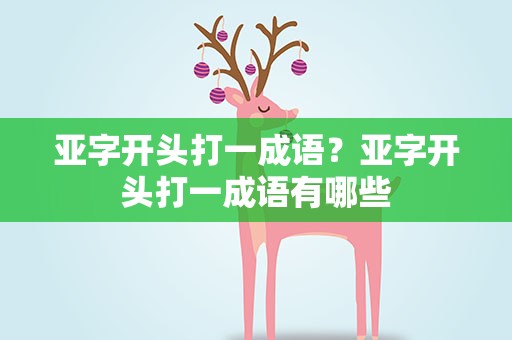 亚字开头打一成语？亚字开头打一成语有哪些