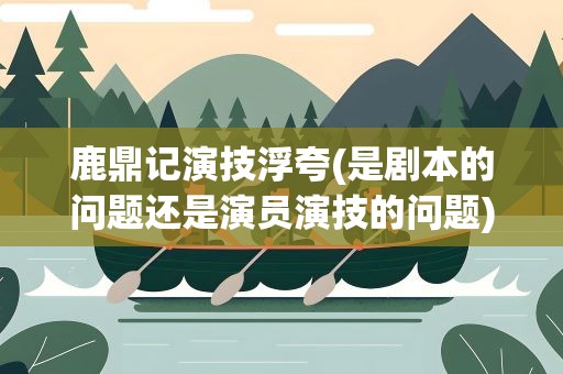 鹿鼎记演技浮夸(是剧本的问题还是演员演技的问题)
