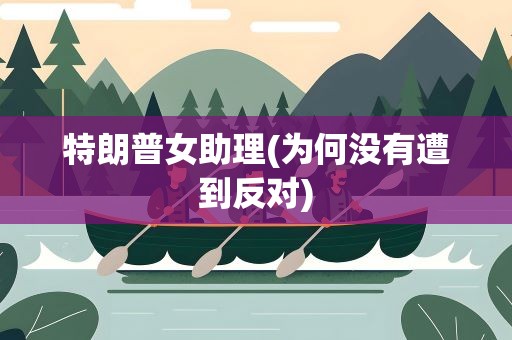 特朗普女助理(为何没有遭到反对)