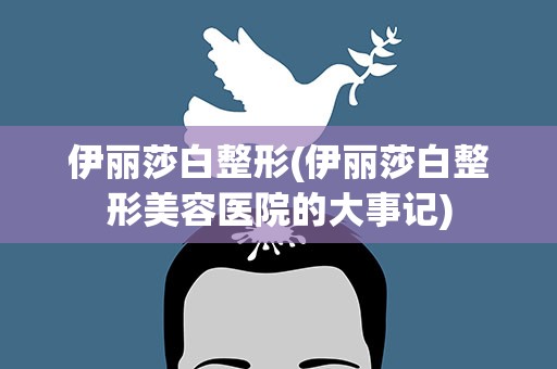 伊丽莎白整形(伊丽莎白整形美容医院的大事记)