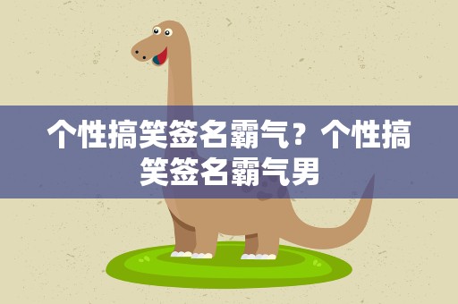 个性搞笑签名霸气？个性搞笑签名霸气男