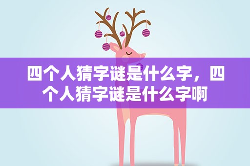 四个人猜字谜是什么字，四个人猜字谜是什么字啊