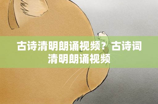 古诗清明朗诵视频？古诗词清明朗诵视频